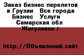 Заказ бизнес перелетов в Грузии - Все города Бизнес » Услуги   . Самарская обл.,Жигулевск г.